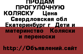 ПРОДАМ ПРОГУЛОЧНУЮ КОЛЯСКУ. › Цена ­ 1 500 - Свердловская обл., Екатеринбург г. Дети и материнство » Коляски и переноски   